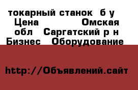 токарный станок  б.у. › Цена ­ 70 000 - Омская обл., Саргатский р-н Бизнес » Оборудование   